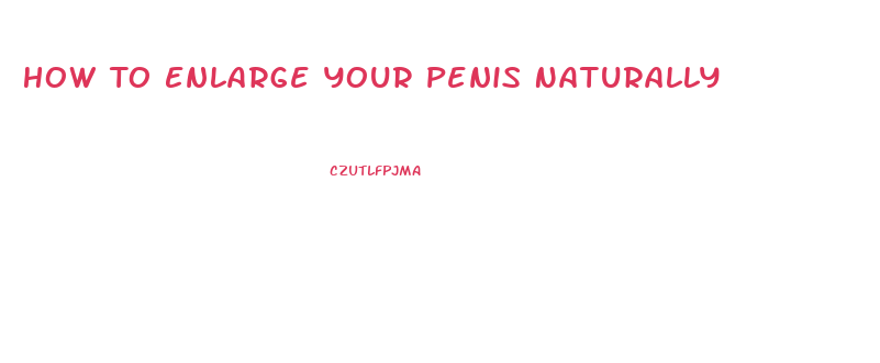 How To Enlarge Your Penis Naturally