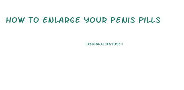 How To Enlarge Your Penis Pills