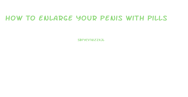 How To Enlarge Your Penis With Pills