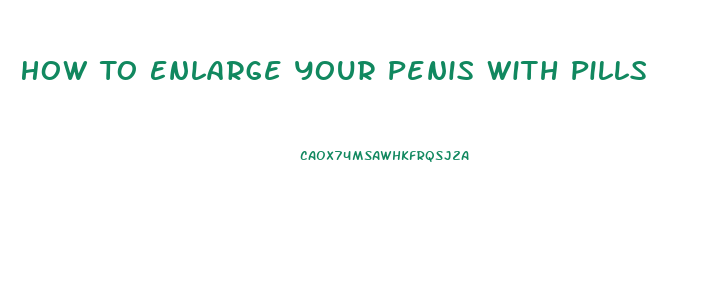 How To Enlarge Your Penis With Pills