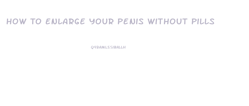 How To Enlarge Your Penis Without Pills