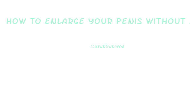 How To Enlarge Your Penis Without Surgery