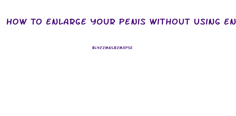 How To Enlarge Your Penis Without Using Enlarger