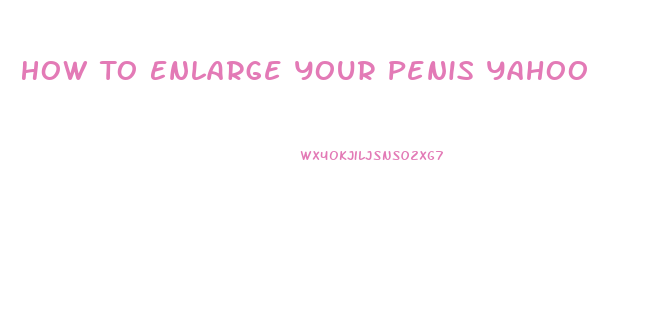 How To Enlarge Your Penis Yahoo