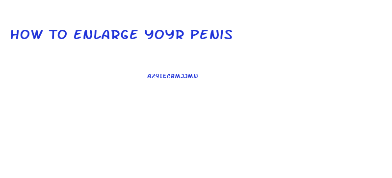 How To Enlarge Yoyr Penis