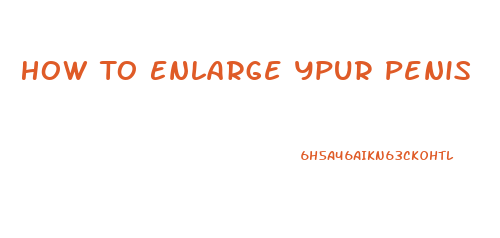 How To Enlarge Ypur Penis