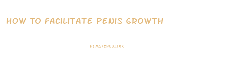 How To Facilitate Penis Growth