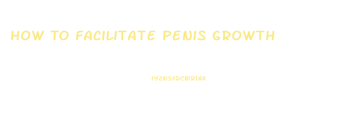 How To Facilitate Penis Growth