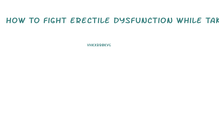 How To Fight Erectile Dysfunction While Taking Sertraline