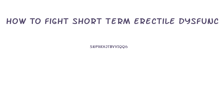 How To Fight Short Term Erectile Dysfunction