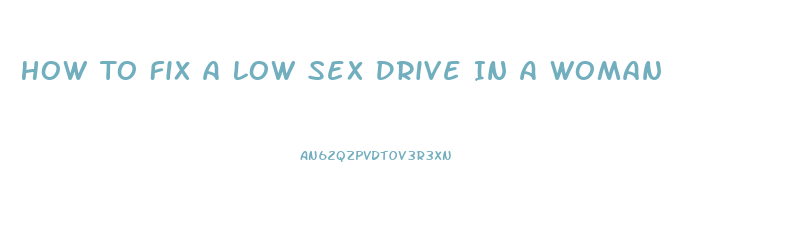 How To Fix A Low Sex Drive In A Woman