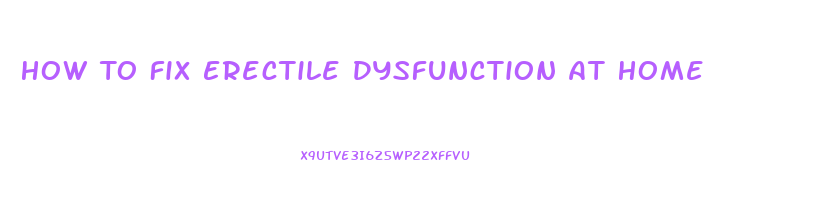 How To Fix Erectile Dysfunction At Home