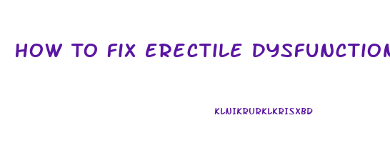 How To Fix Erectile Dysfunction Fast