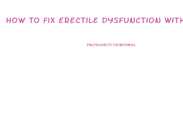 How To Fix Erectile Dysfunction Without Drugs At Home