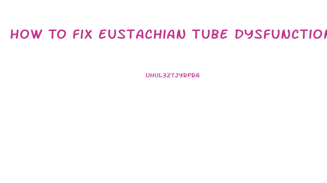 How To Fix Eustachian Tube Dysfunction