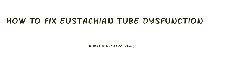 How To Fix Eustachian Tube Dysfunction