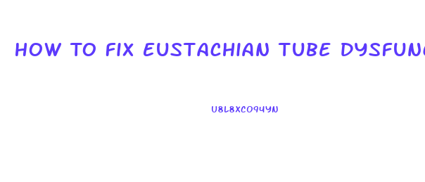 How To Fix Eustachian Tube Dysfunction