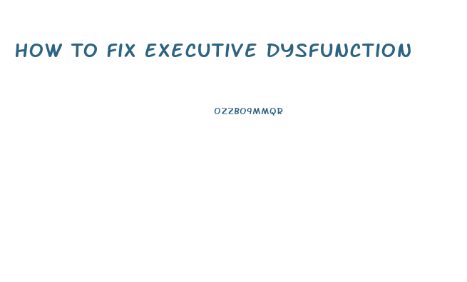 How To Fix Executive Dysfunction