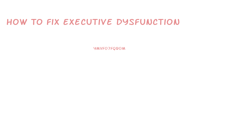 How To Fix Executive Dysfunction