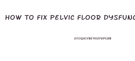 How To Fix Pelvic Floor Dysfunction