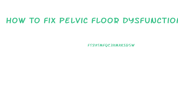 How To Fix Pelvic Floor Dysfunction