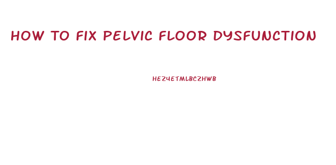 How To Fix Pelvic Floor Dysfunction