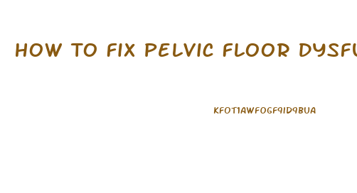 How To Fix Pelvic Floor Dysfunction