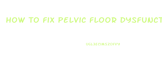 How To Fix Pelvic Floor Dysfunction