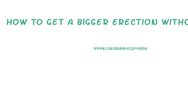 How To Get A Bigger Erection Without Pills