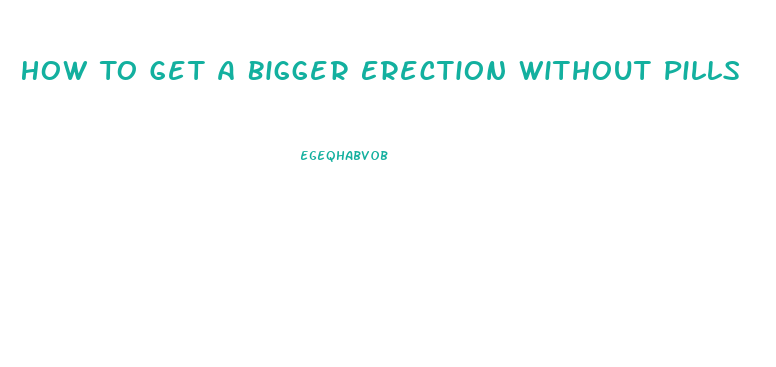 How To Get A Bigger Erection Without Pills