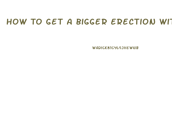 How To Get A Bigger Erection Without Pills