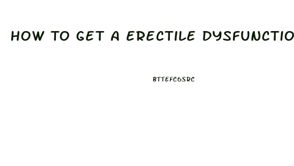 How To Get A Erectile Dysfunction