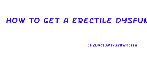 How To Get A Erectile Dysfunction