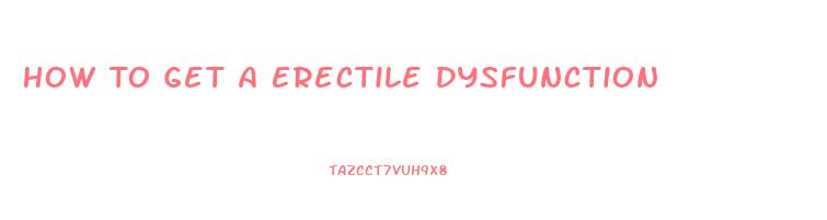 How To Get A Erectile Dysfunction