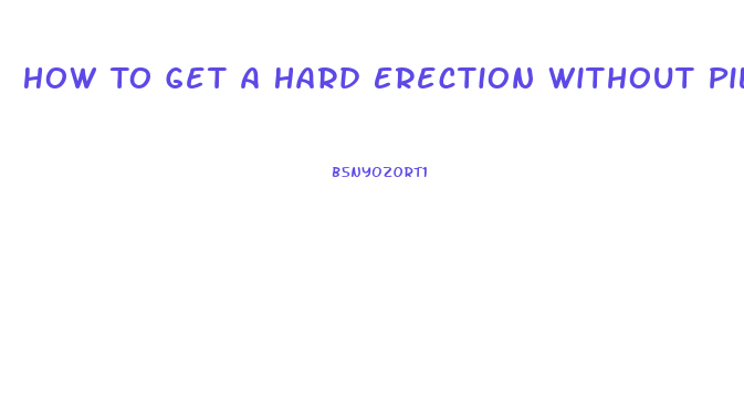 How To Get A Hard Erection Without Pills