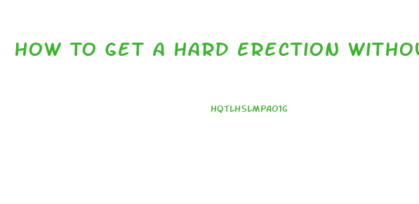 How To Get A Hard Erection Without Pills