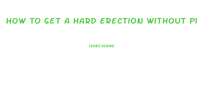 How To Get A Hard Erection Without Pills