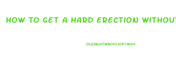 How To Get A Hard Erection Without Pills