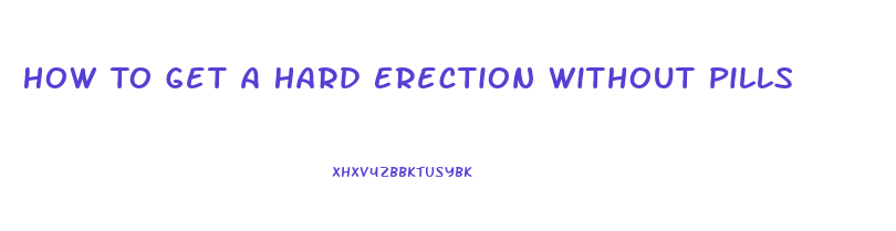 How To Get A Hard Erection Without Pills