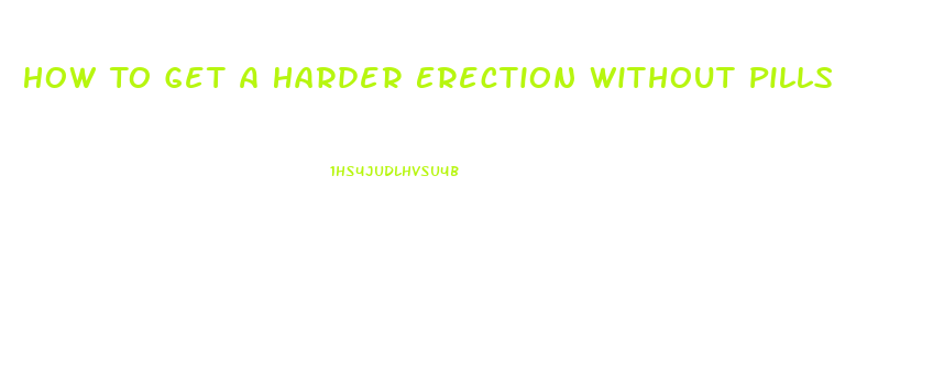 How To Get A Harder Erection Without Pills