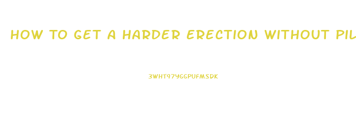 How To Get A Harder Erection Without Pills