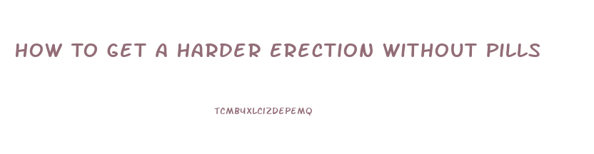 How To Get A Harder Erection Without Pills