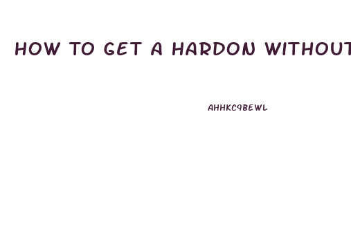 How To Get A Hardon Without Viagra