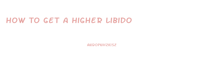 How To Get A Higher Libido