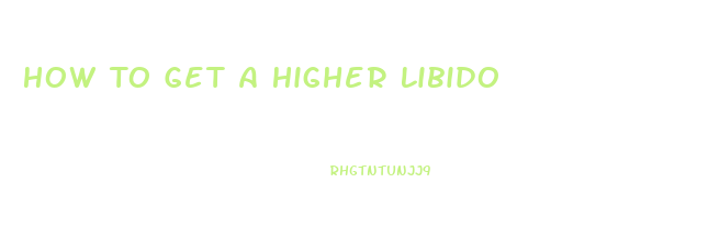 How To Get A Higher Libido