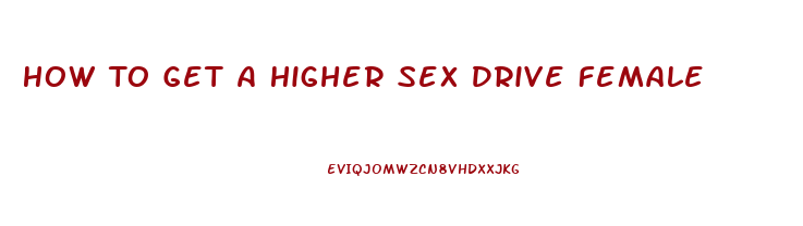 How To Get A Higher Sex Drive Female