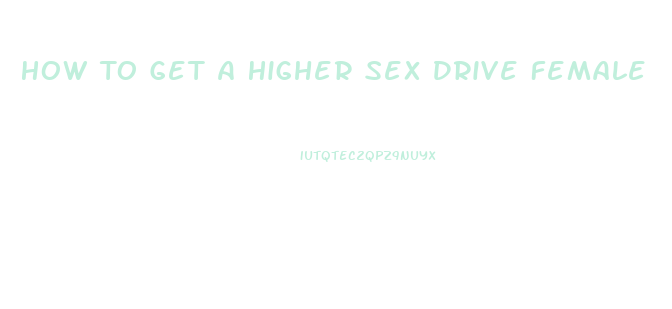 How To Get A Higher Sex Drive Female