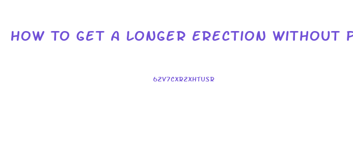 How To Get A Longer Erection Without Pills