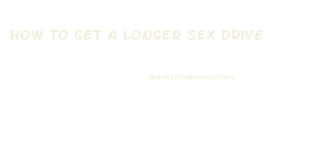 How To Get A Longer Sex Drive