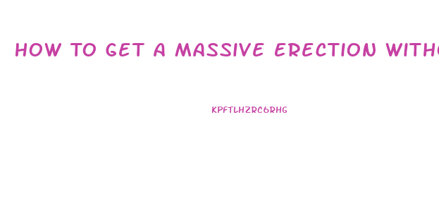How To Get A Massive Erection Without Pills Or Devices